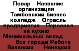 Повар › Название организации ­ Тамбовский бизнес-колледж › Отрасль предприятия ­ Персонал на кухню › Минимальный оклад ­ 13 500 - Все города Работа » Вакансии   . Ненецкий АО,Красное п.